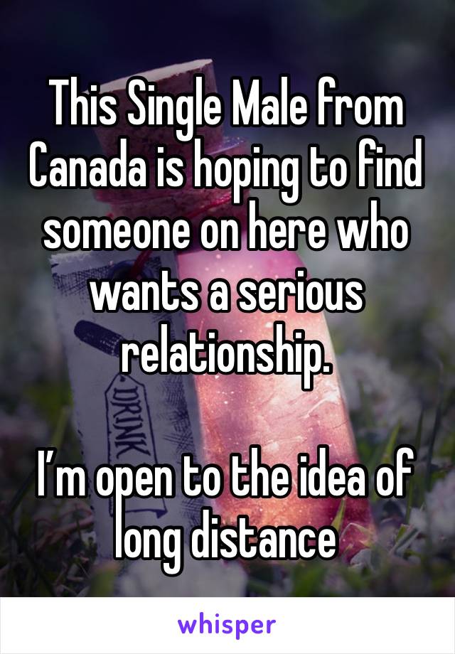 This Single Male from Canada is hoping to find someone on here who wants a serious relationship. 

I’m open to the idea of long distance 