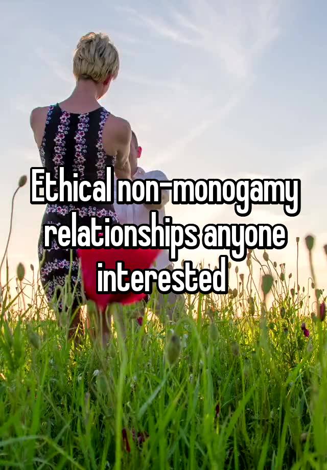 Ethical non-monogamy relationships anyone interested 
