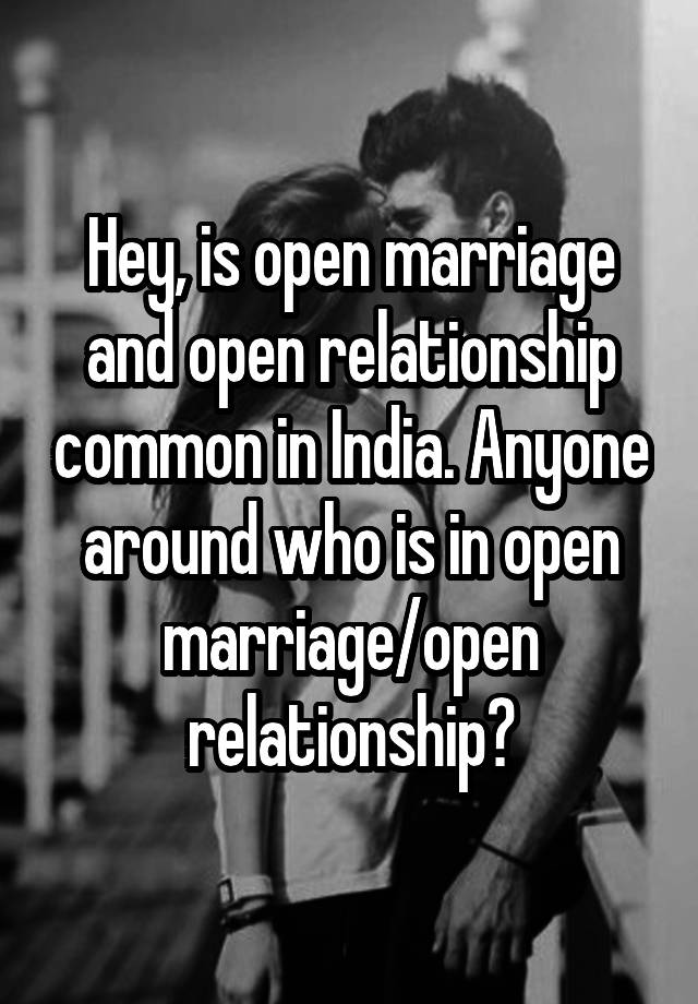 Hey, is open marriage and open relationship common in India. Anyone around who is in open marriage/open relationship?