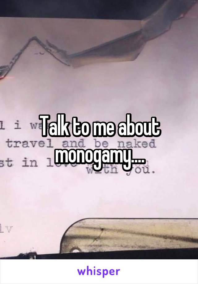 Talk to me about monogamy....