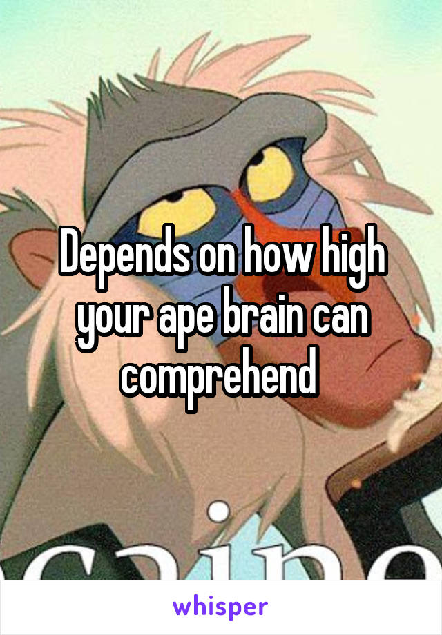 Depends on how high your ape brain can comprehend 