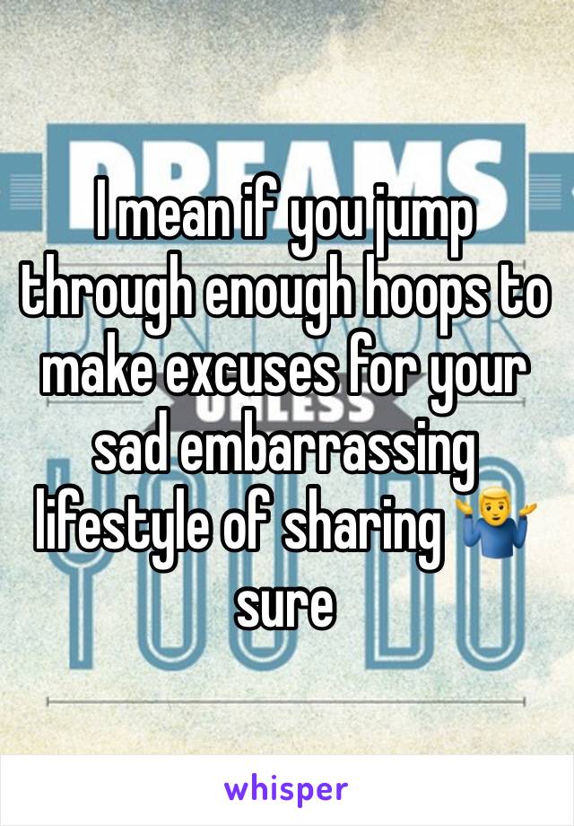 I mean if you jump through enough hoops to make excuses for your sad embarrassing lifestyle of sharing 🤷‍♂️ sure 