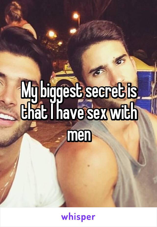 My biggest secret is that I have sex with men