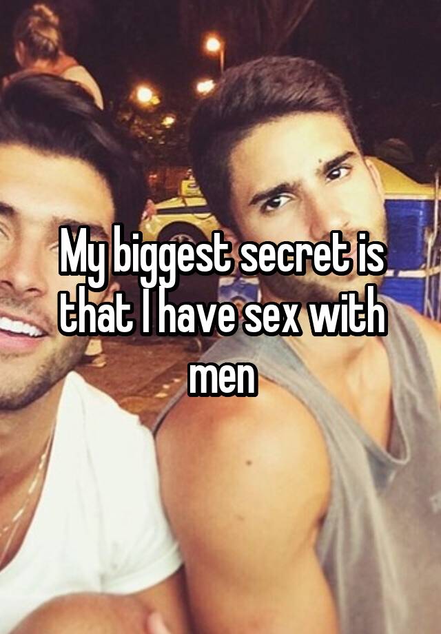 My biggest secret is that I have sex with men