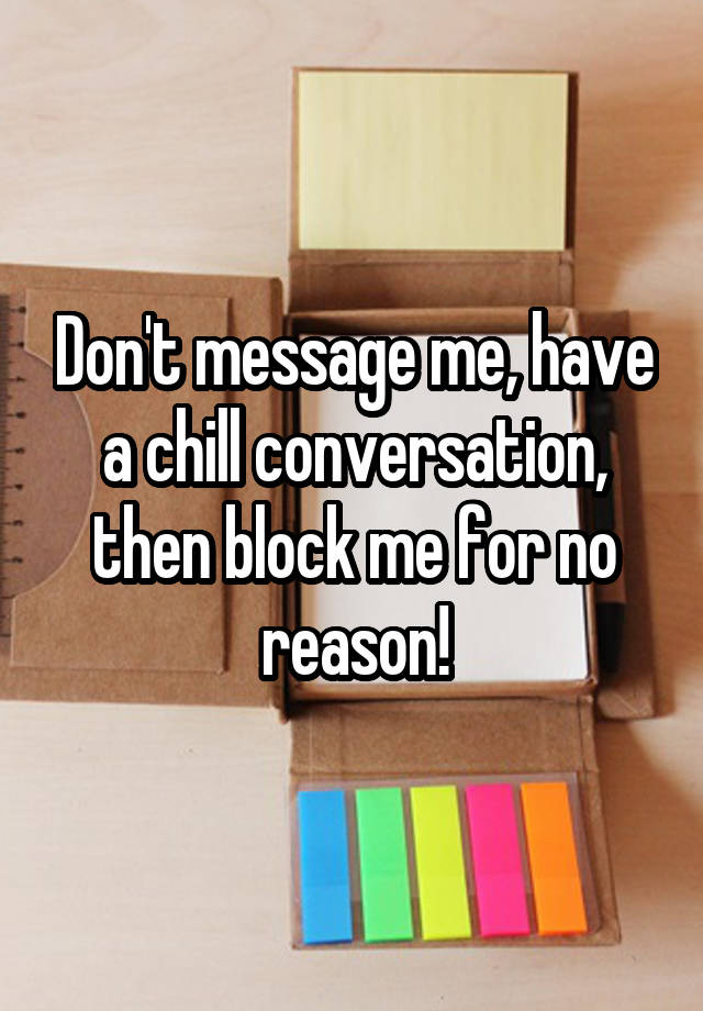 Don't message me, have a chill conversation, then block me for no reason!