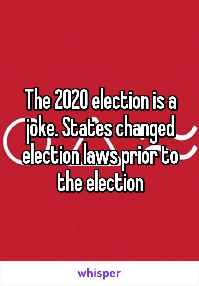 The 2020 election is a joke. States changed election laws prior to the election