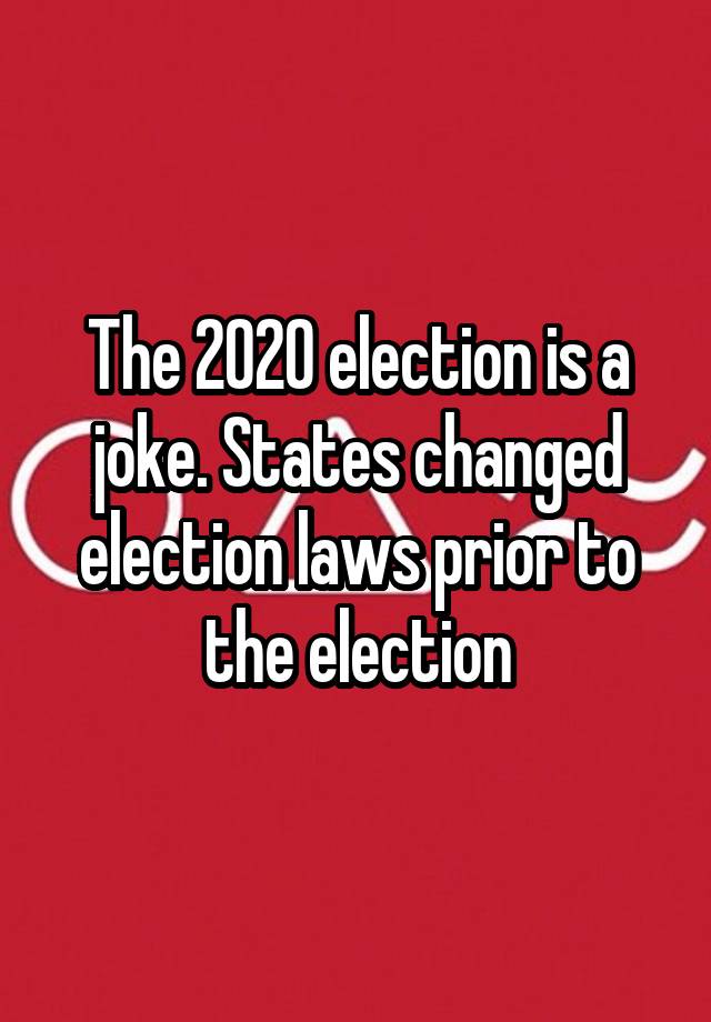 The 2020 election is a joke. States changed election laws prior to the election