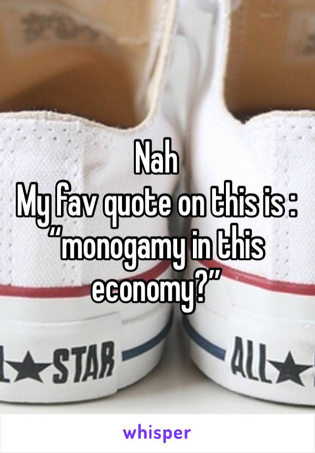 Nah
My fav quote on this is :
“monogamy in this economy?”