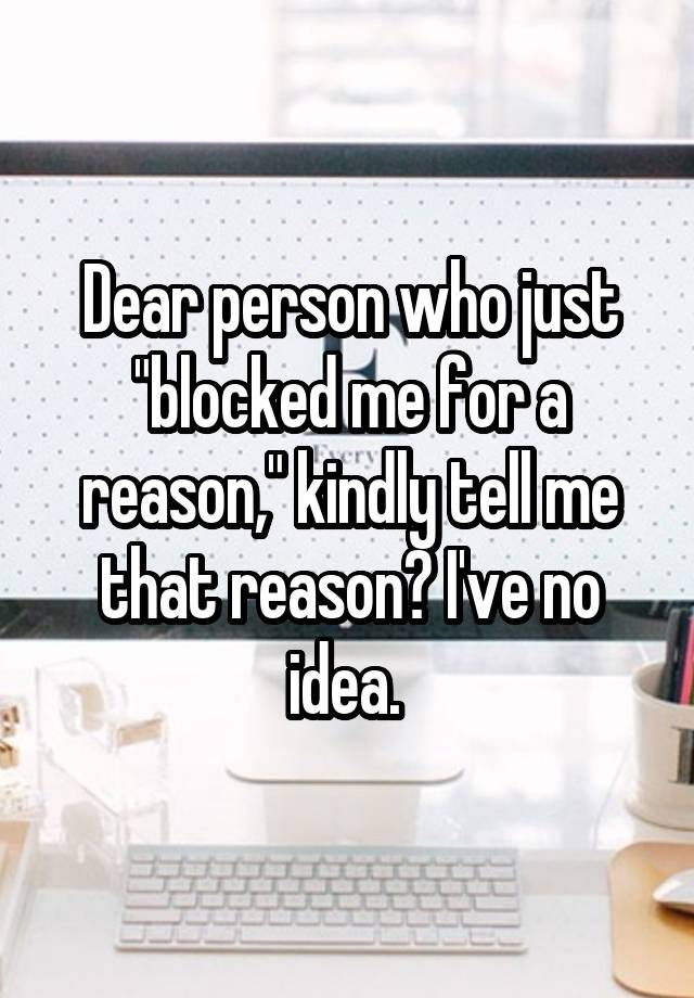 Dear person who just "blocked me for a reason," kindly tell me that reason? I've no idea. 