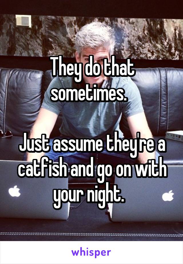 They do that sometimes.  

Just assume they're a catfish and go on with your night.  