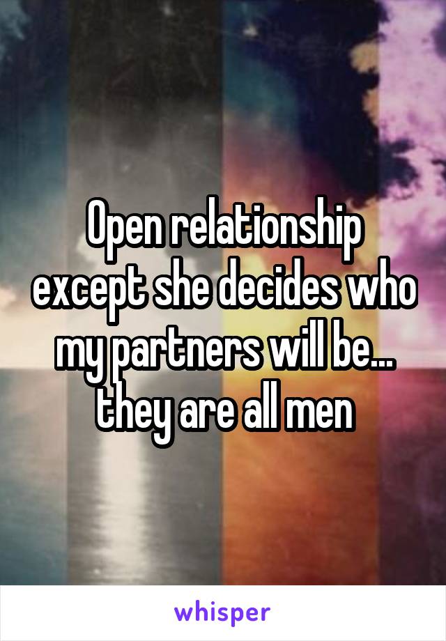 Open relationship except she decides who my partners will be... they are all men