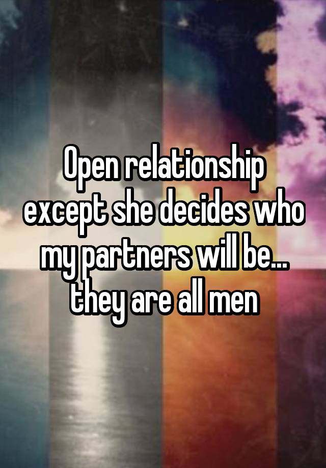 Open relationship except she decides who my partners will be... they are all men