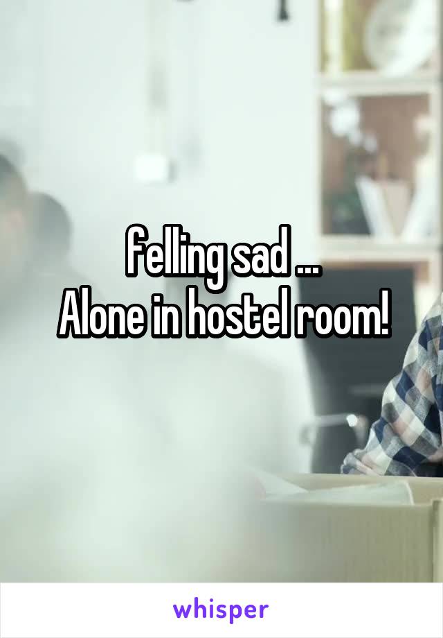 felling sad ...
Alone in hostel room!
