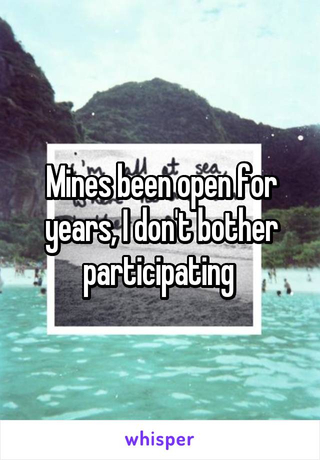 Mines been open for years, I don't bother participating 