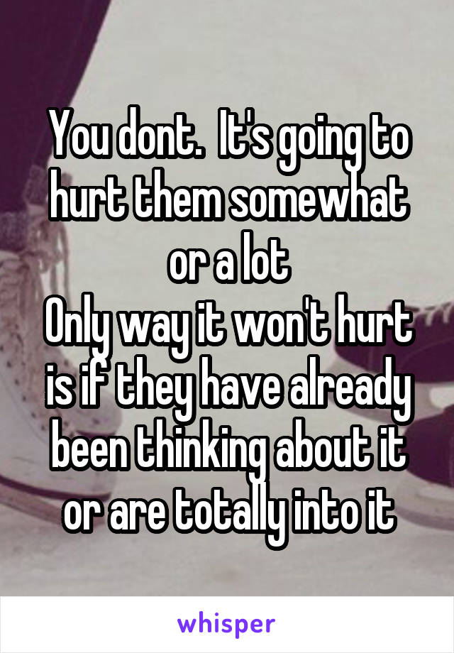You dont.  It's going to hurt them somewhat or a lot
Only way it won't hurt is if they have already been thinking about it or are totally into it