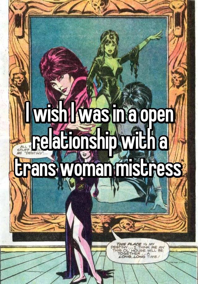I wish I was in a open relationship with a trans woman mistress 