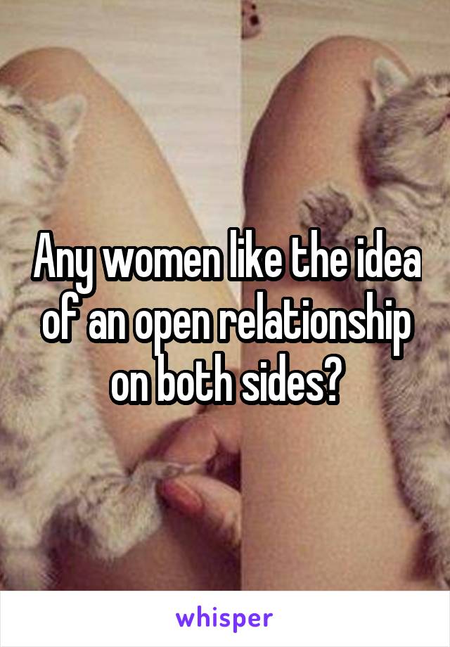 Any women like the idea of an open relationship on both sides?