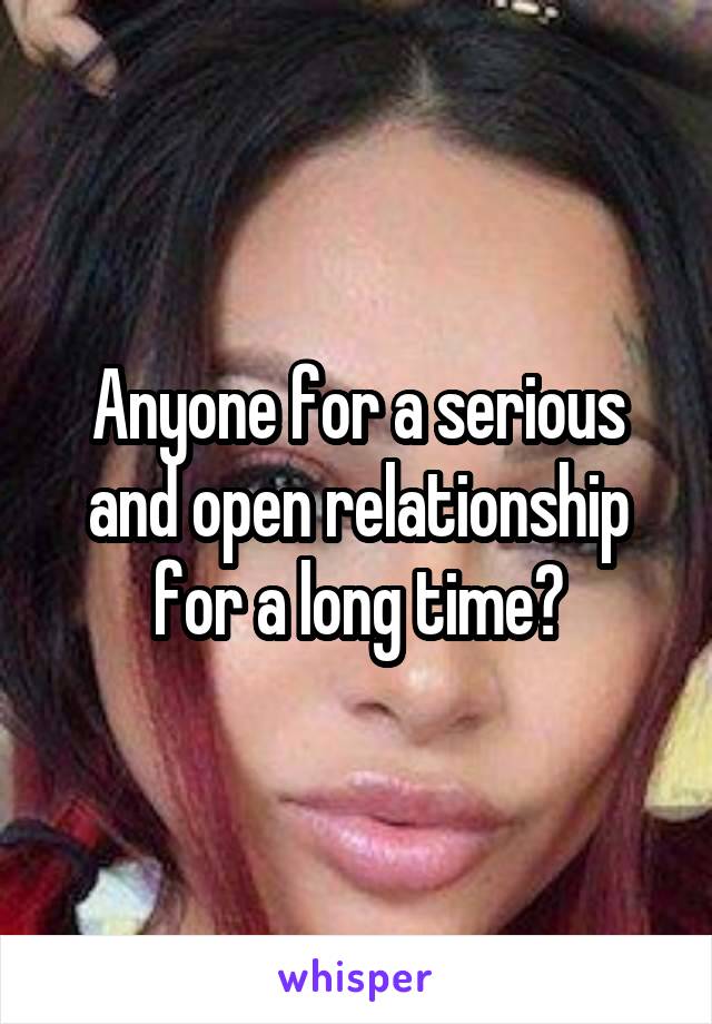 Anyone for a serious and open relationship for a long time?