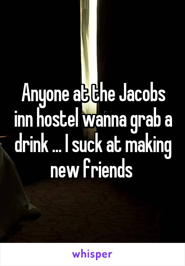 Anyone at the Jacobs inn hostel wanna grab a drink ... I suck at making new friends 