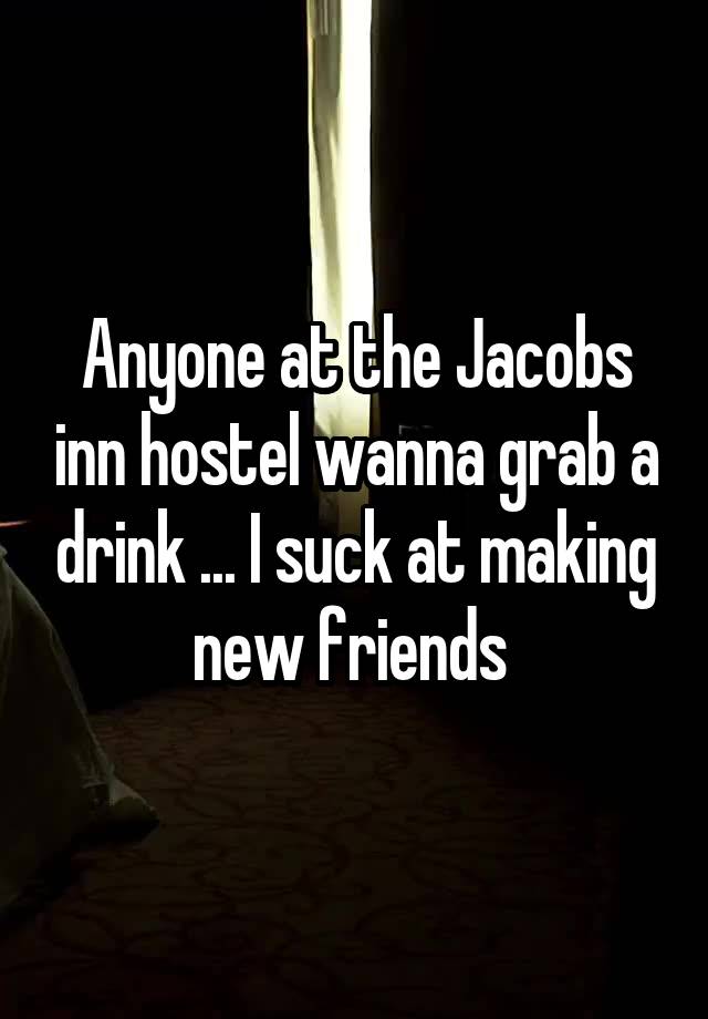 Anyone at the Jacobs inn hostel wanna grab a drink ... I suck at making new friends 