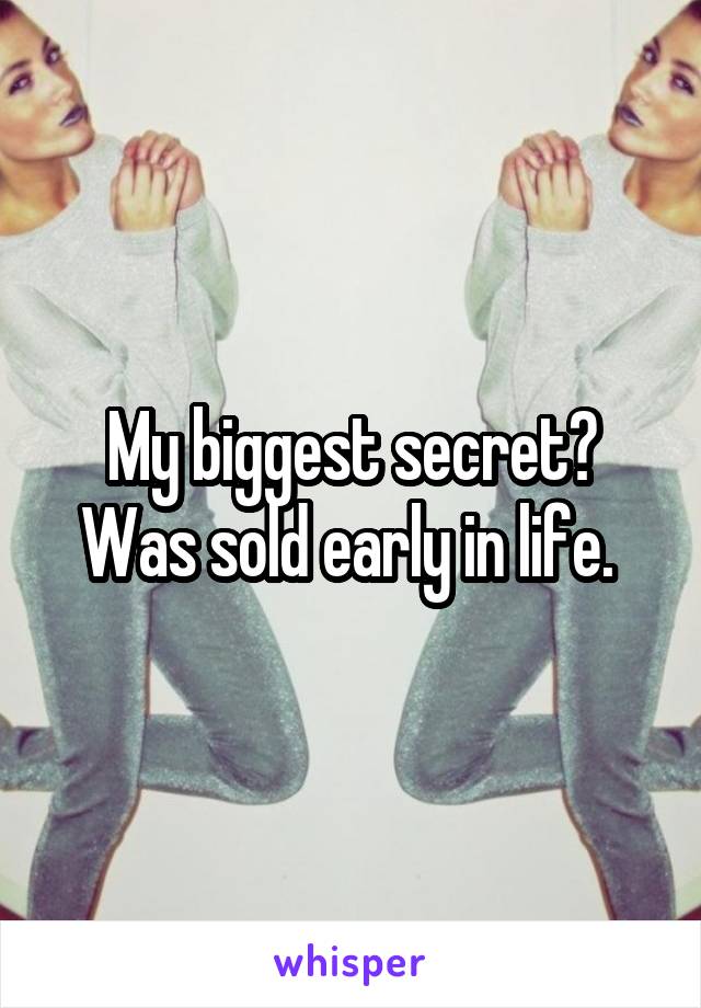 My biggest secret? Was sold early in life. 