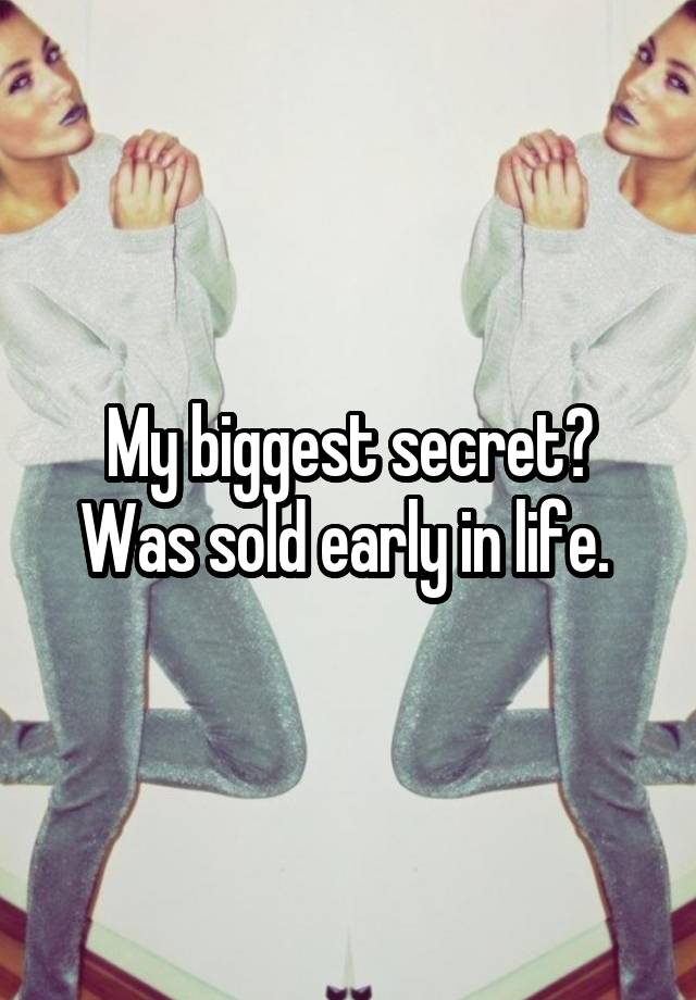 My biggest secret? Was sold early in life. 