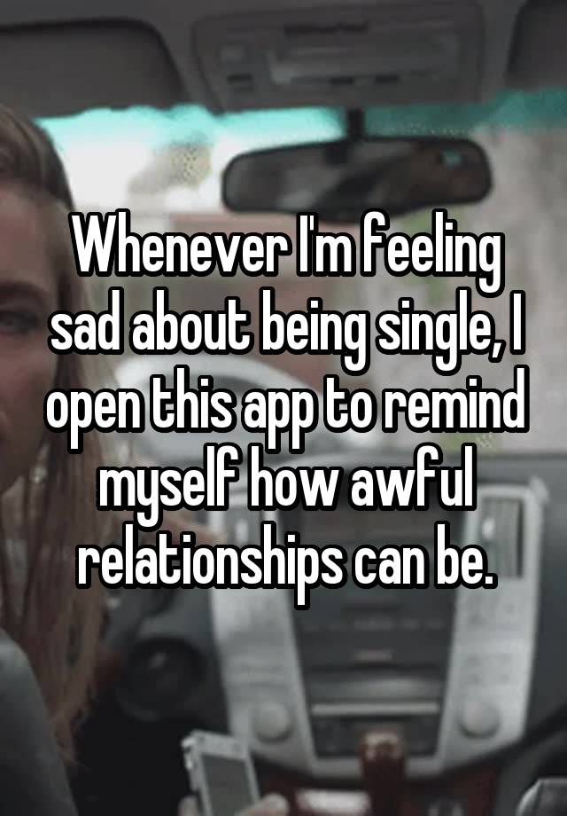 Whenever I'm feeling sad about being single, I open this app to remind myself how awful relationships can be.