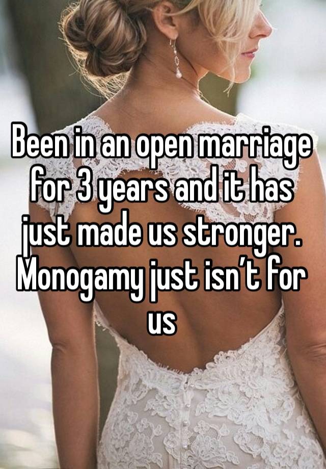 Been in an open marriage for 3 years and it has just made us stronger. Monogamy just isn’t for us 