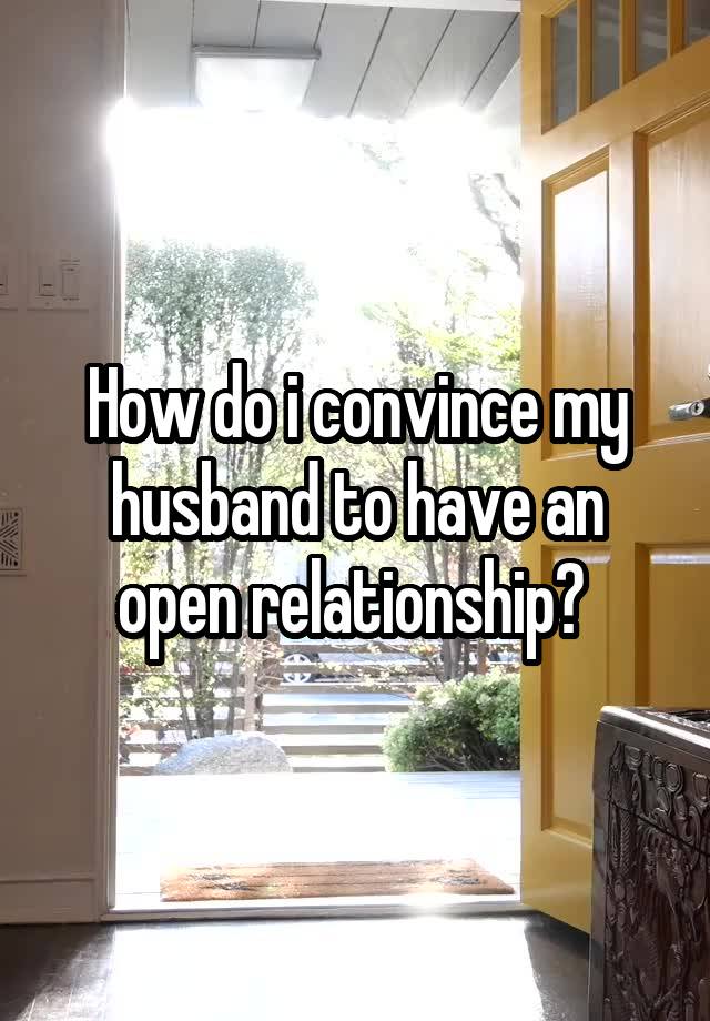 How do i convince my husband to have an open relationship? 