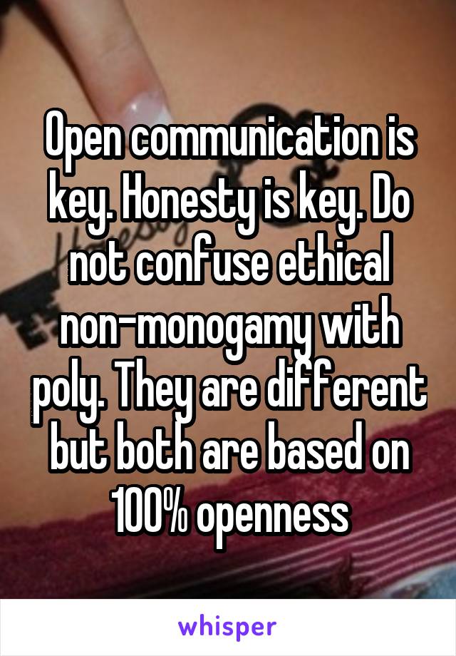 Open communication is key. Honesty is key. Do not confuse ethical non-monogamy with poly. They are different but both are based on 100% openness