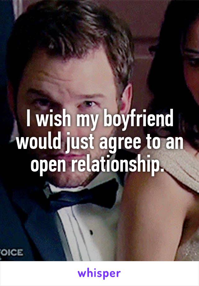 I wish my boyfriend would just agree to an open relationship. 