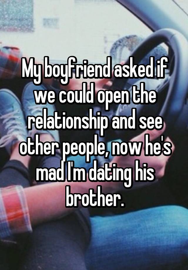 My boyfriend asked if we could open the relationship and see other people, now he's mad I'm dating his brother.