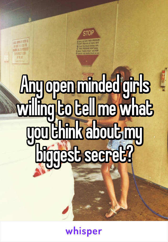 Any open minded girls willing to tell me what you think about my biggest secret?