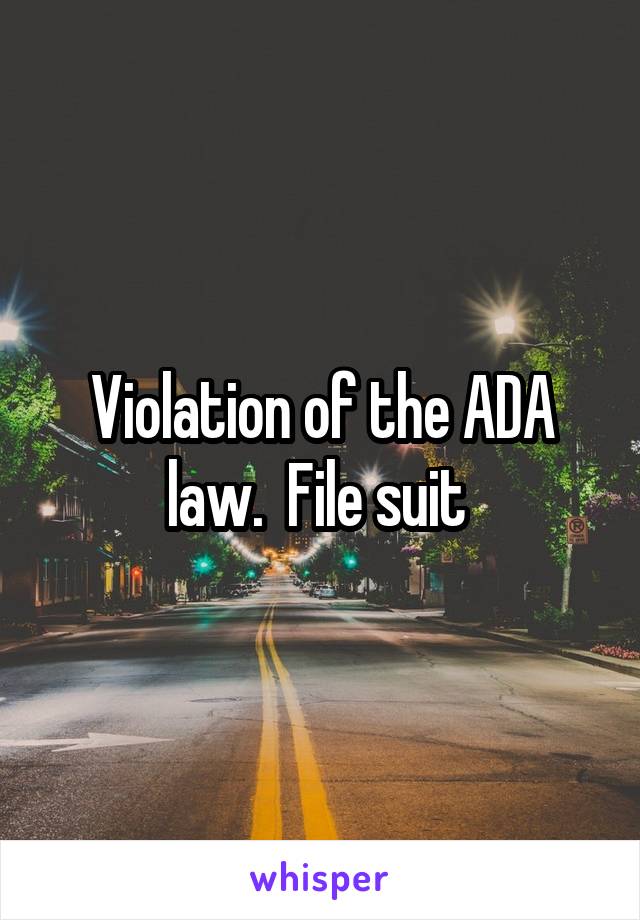 Violation of the ADA law.  File suit 