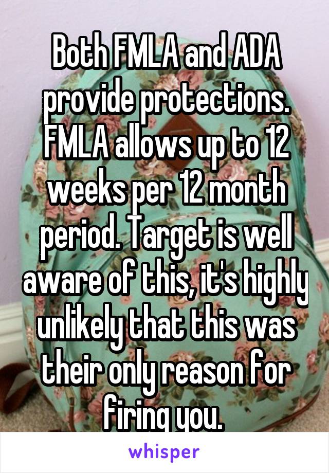 Both FMLA and ADA provide protections. FMLA allows up to 12 weeks per 12 month period. Target is well aware of this, it's highly unlikely that this was their only reason for firing you. 