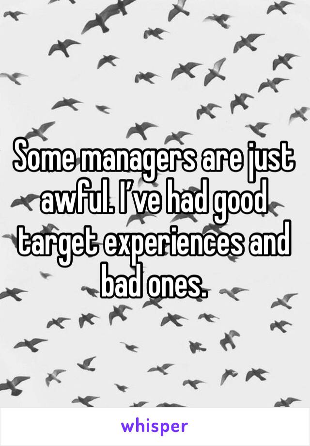 Some managers are just awful. I’ve had good target experiences and bad ones. 