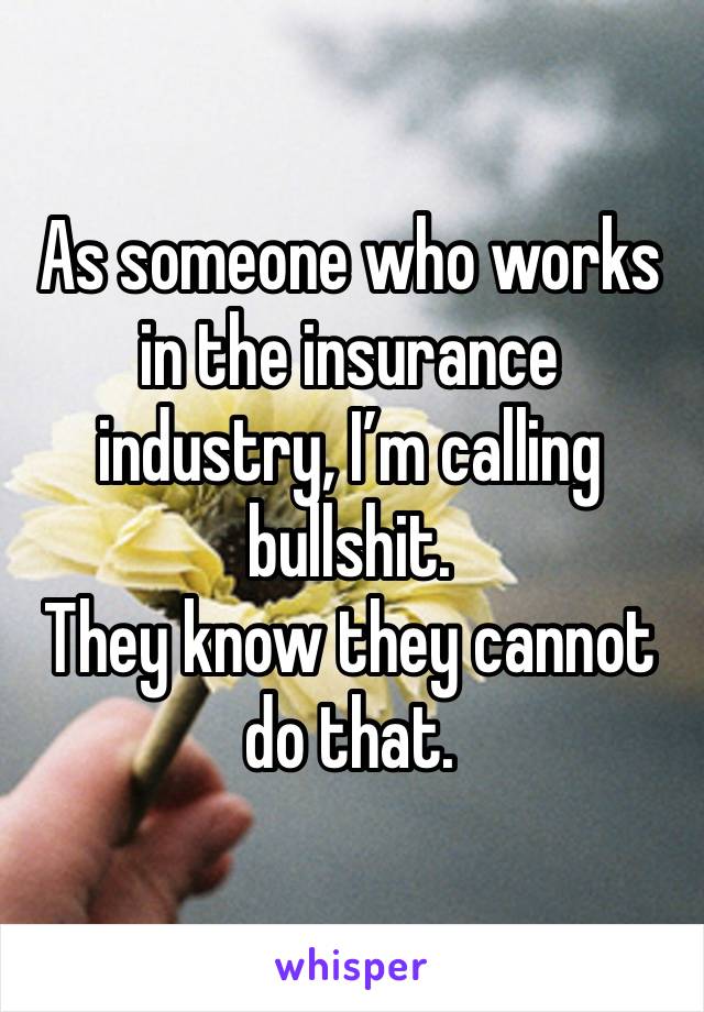 As someone who works in the insurance industry, I’m calling bullshit. 
They know they cannot do that.  