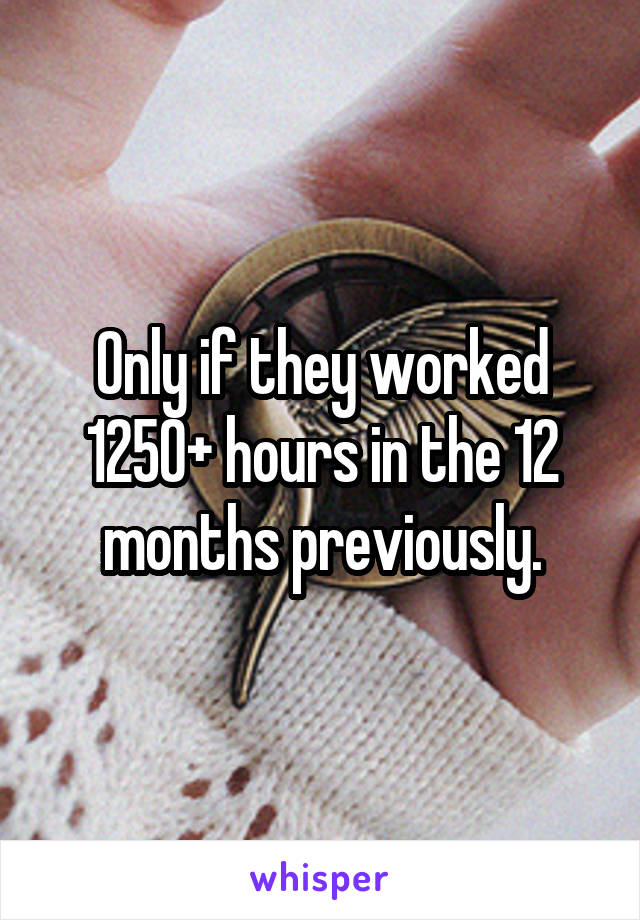 Only if they worked 1250+ hours in the 12 months previously.