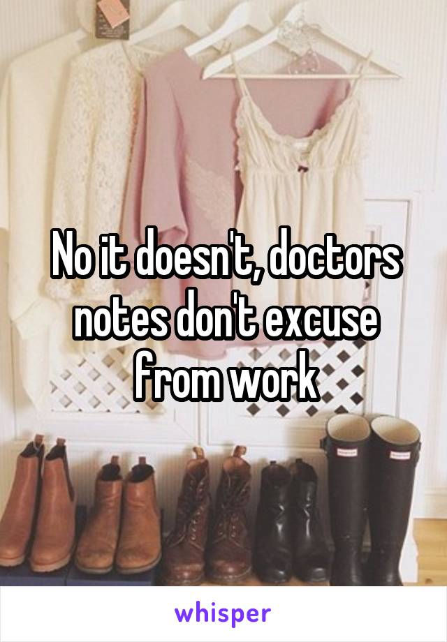 No it doesn't, doctors notes don't excuse from work