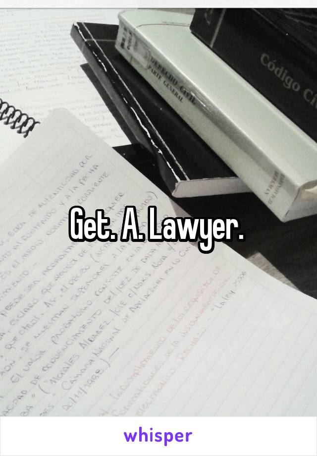 Get. A. Lawyer. 