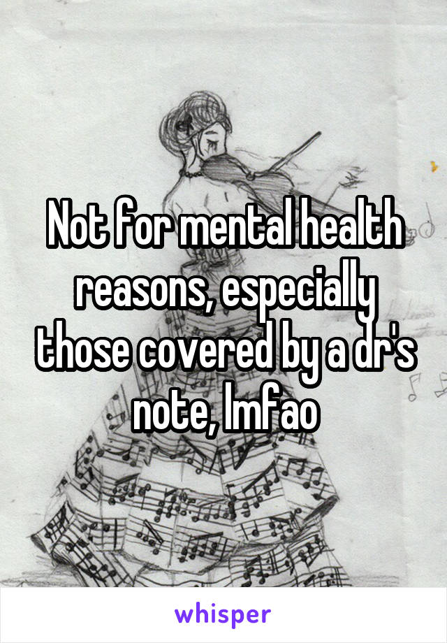 Not for mental health reasons, especially those covered by a dr's note, lmfao