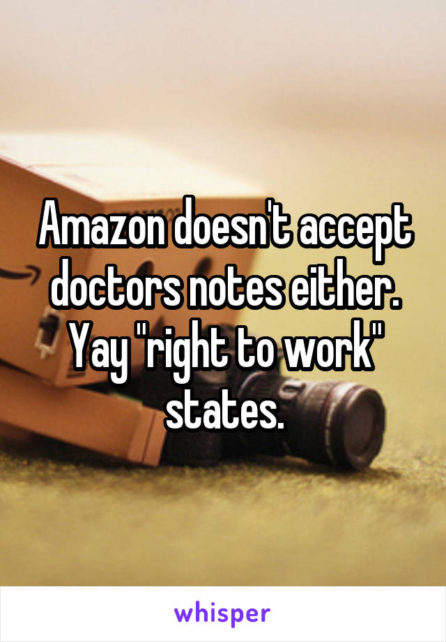 Amazon doesn't accept doctors notes either.
Yay "right to work" states.