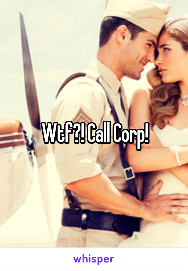 Wtf?! Call Corp!