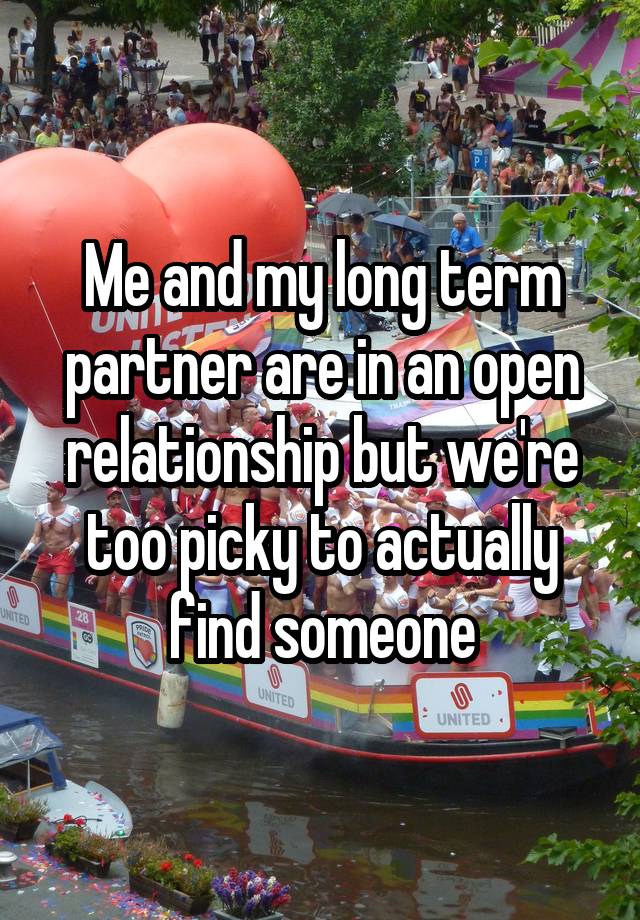 Me and my long term partner are in an open relationship but we're too picky to actually find someone