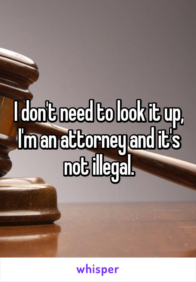 I don't need to look it up, I'm an attorney and it's not illegal.