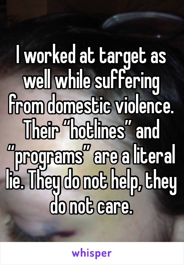 I worked at target as well while suffering from domestic violence. Their “hotlines” and “programs” are a literal lie. They do not help, they do not care. 