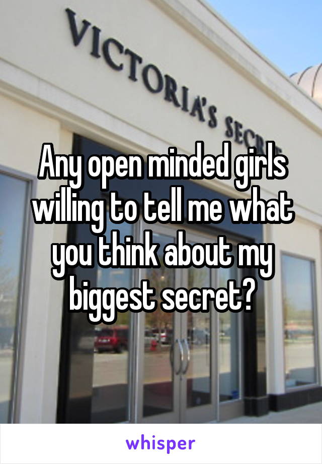 Any open minded girls willing to tell me what you think about my biggest secret?