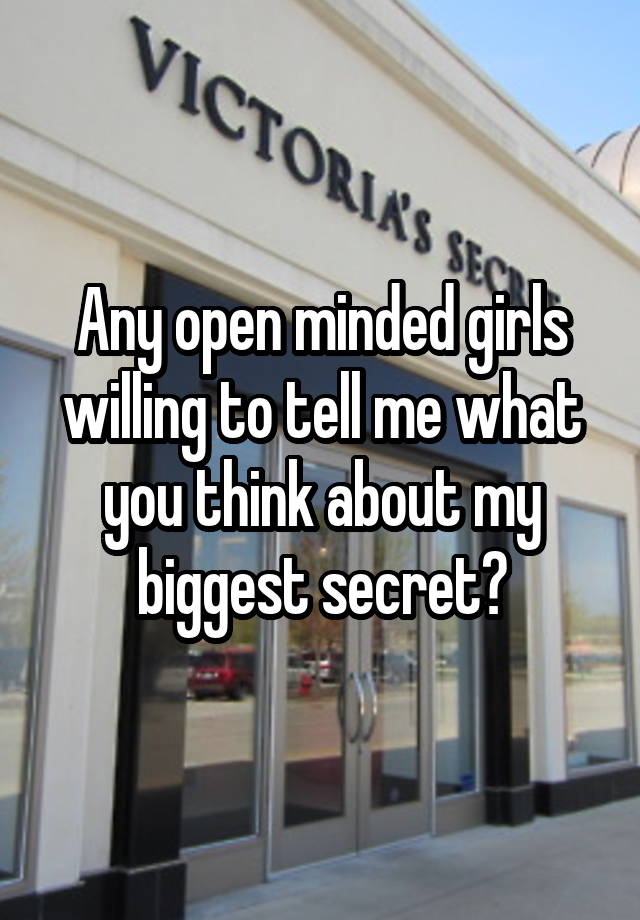 Any open minded girls willing to tell me what you think about my biggest secret?