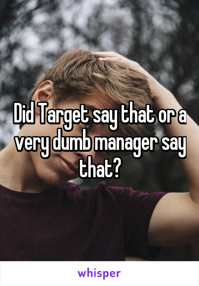 Did Target say that or a very dumb manager say that?