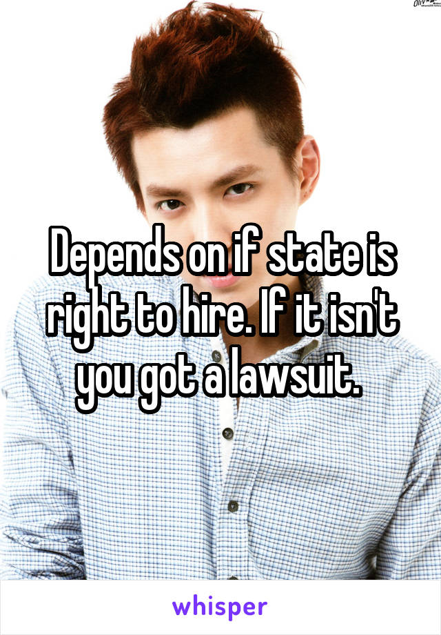 Depends on if state is right to hire. If it isn't you got a lawsuit. 